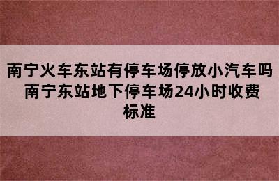 南宁火车东站有停车场停放小汽车吗 南宁东站地下停车场24小时收费标准